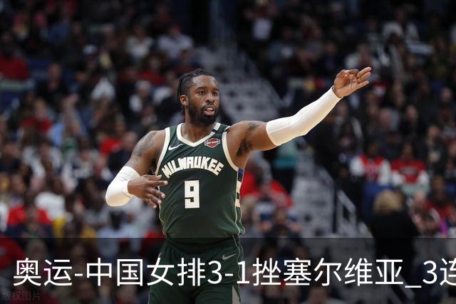 奥运-中国女排3-1挫塞尔维亚 3连胜小组第一进8强