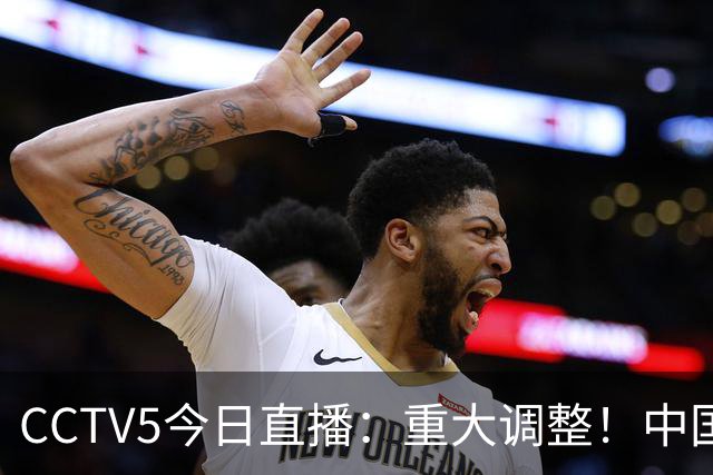 CCTV5今日直播：重大调整！中国男篮出击，日本有难度，韩国硬仗